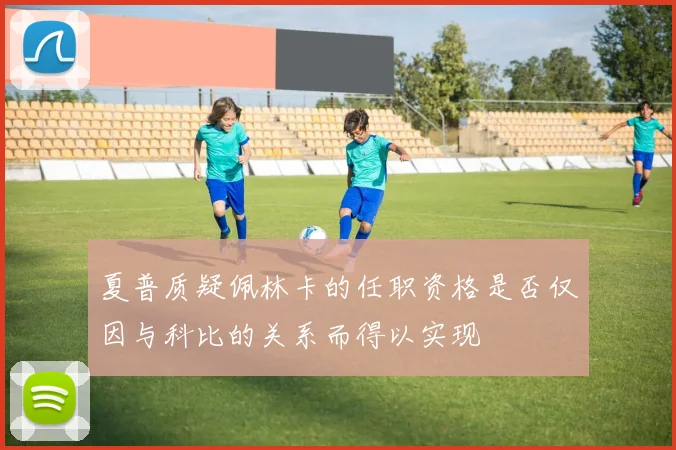 夏普质疑佩林卡的任职资格是否仅因与科比的关系而得以实现