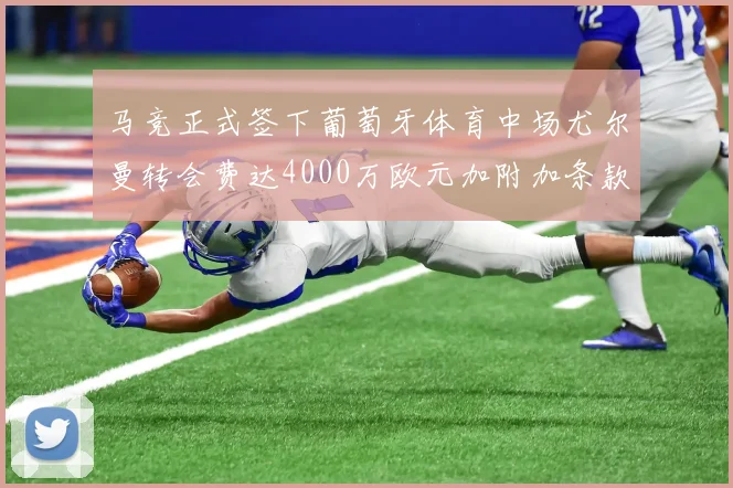 马竞正式签下葡萄牙体育中场尤尔曼转会费达4000万欧元加附加条款