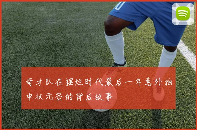 奇才队在摆烂时代最后一年意外抽中状元签的背后故事