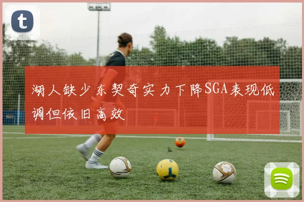 湖人缺少东契奇实力下降SGA表现低调但依旧高效